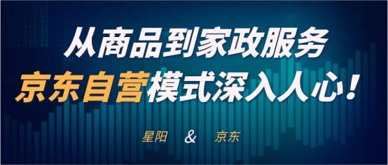 星阳观察 从商品到家政服务,京东自营模式深入人心